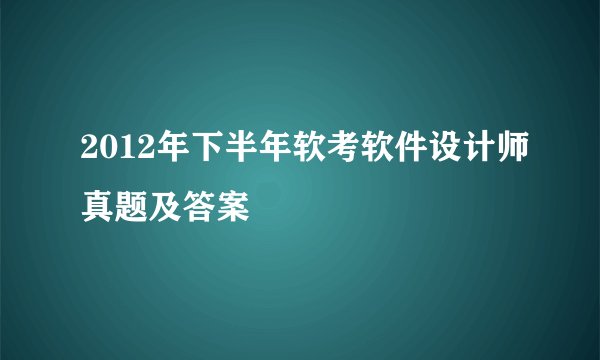 2012年下半年软考软件设计师真题及答案