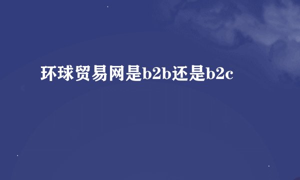 环球贸易网是b2b还是b2c