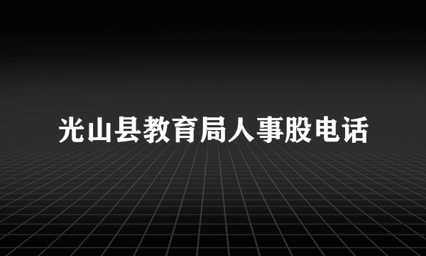 光山县教育局人事股电话