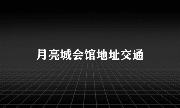 月亮城会馆地址交通