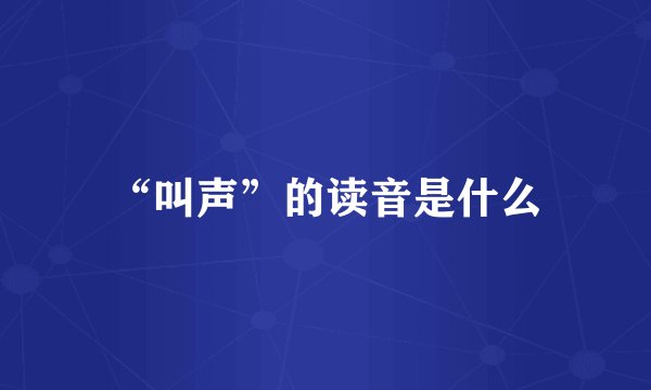 “叫声”的读音是什么