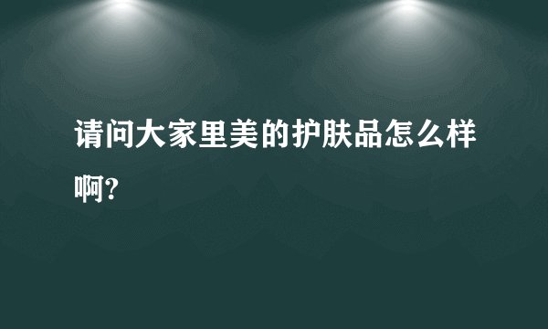 请问大家里美的护肤品怎么样啊?