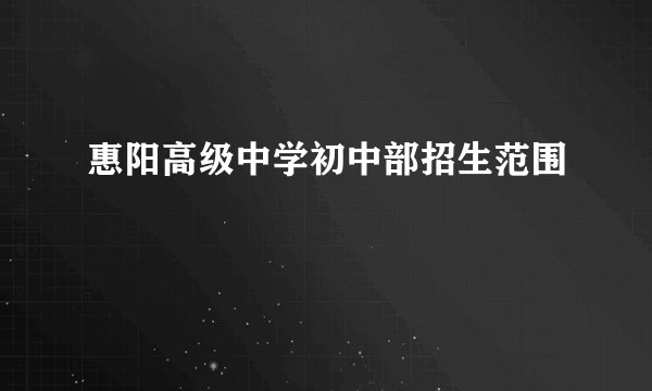 惠阳高级中学初中部招生范围