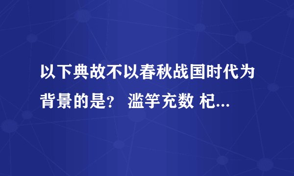 以下典故不以春秋战国时代为背景的是？ 滥竽充数 杞人忧天 熟能生巧