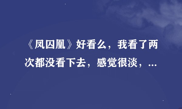 《凤囚凰》好看么，我看了两次都没看下去，感觉很淡，大概故事情节开始没怎么发展，所以一直没看下去。