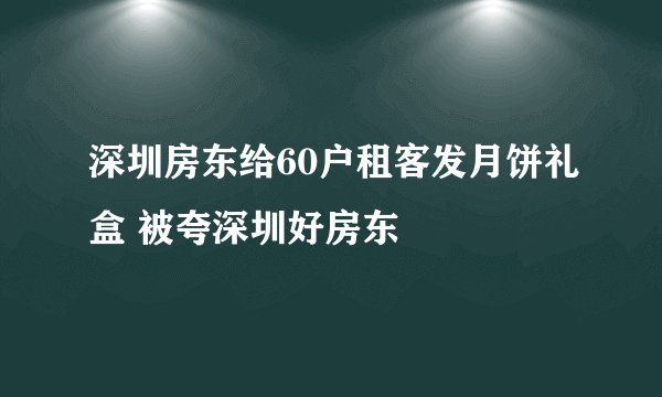 深圳房东给60户租客发月饼礼盒 被夸深圳好房东