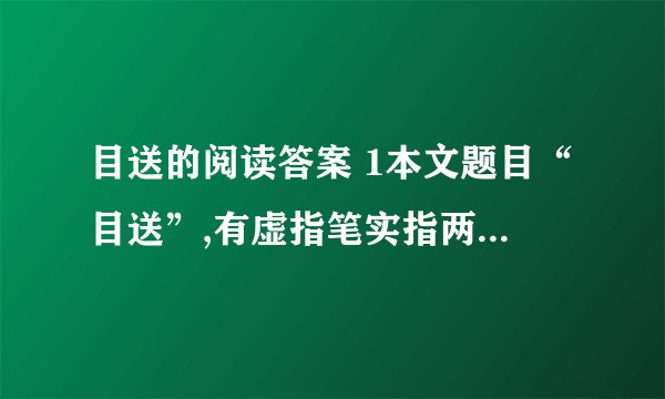 目送的阅读答案 1本文题目“目送”,有虚指笔实指两层含义…