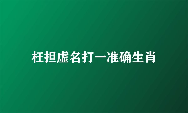 枉担虚名打一准确生肖