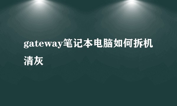gateway笔记本电脑如何拆机清灰
