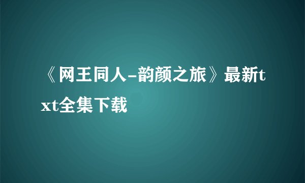 《网王同人-韵颜之旅》最新txt全集下载