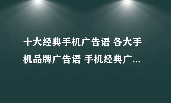 十大经典手机广告语 各大手机品牌广告语 手机经典广告词100句
