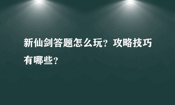 新仙剑答题怎么玩？攻略技巧有哪些？