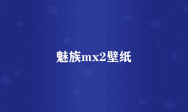 魅族mx2壁纸