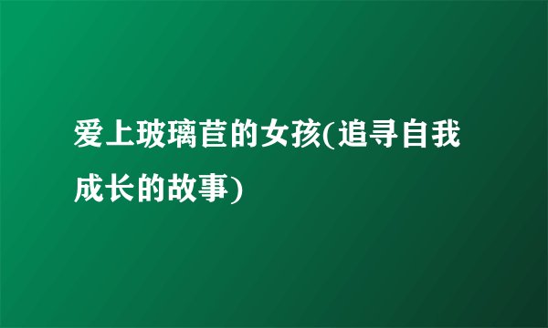 爱上玻璃苣的女孩(追寻自我成长的故事)