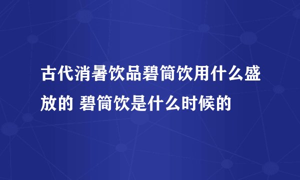 古代消暑饮品碧筒饮用什么盛放的 碧筒饮是什么时候的