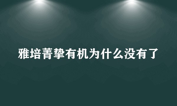 雅培菁挚有机为什么没有了