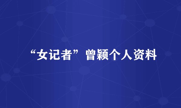 “女记者”曾颖个人资料