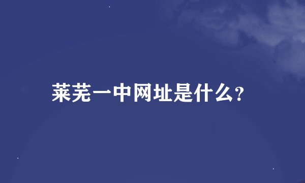 莱芜一中网址是什么？