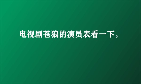 电视剧苍狼的演员表看一下。