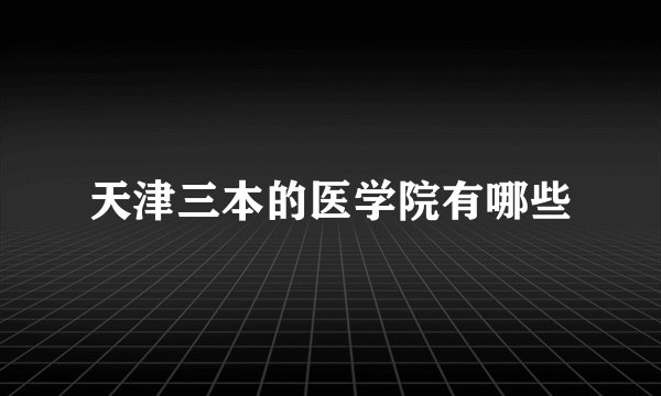 天津三本的医学院有哪些