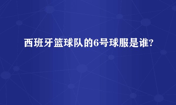 西班牙篮球队的6号球服是谁?