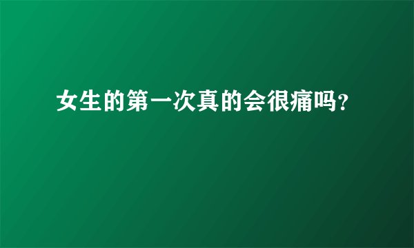 女生的第一次真的会很痛吗？