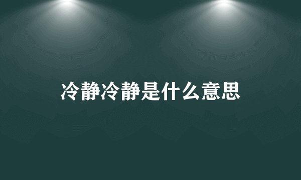 冷静冷静是什么意思