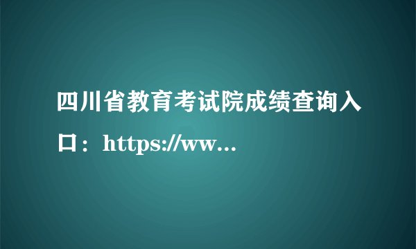 四川省教育考试院成绩查询入口：https://www.sceea.cn/