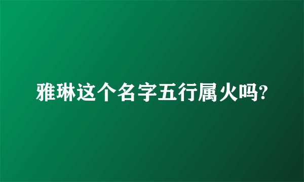 雅琳这个名字五行属火吗?