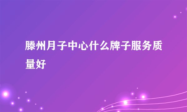 滕州月子中心什么牌子服务质量好