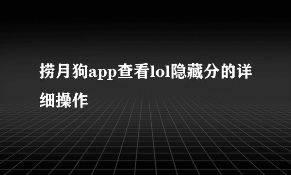 捞月狗app查看lol隐藏分的详细操作