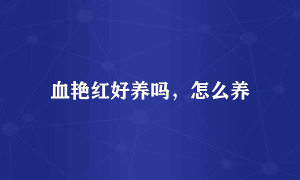 血艳红好养吗，怎么养