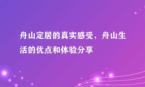 舟山定居的真实感受，舟山生活的优点和体验分享