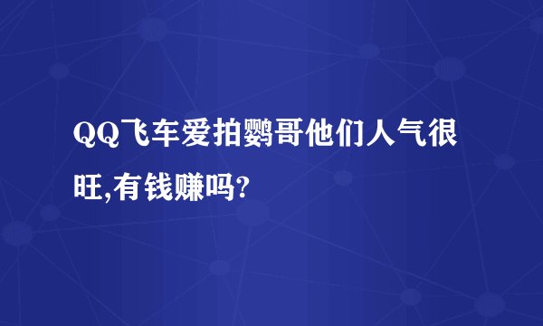 QQ飞车爱拍鹦哥他们人气很旺,有钱赚吗?