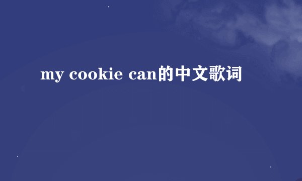 my cookie can的中文歌词