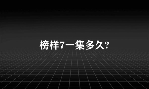 榜样7一集多久?