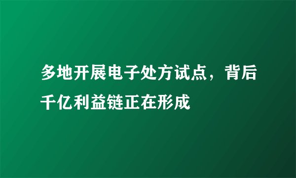 多地开展电子处方试点，背后千亿利益链正在形成