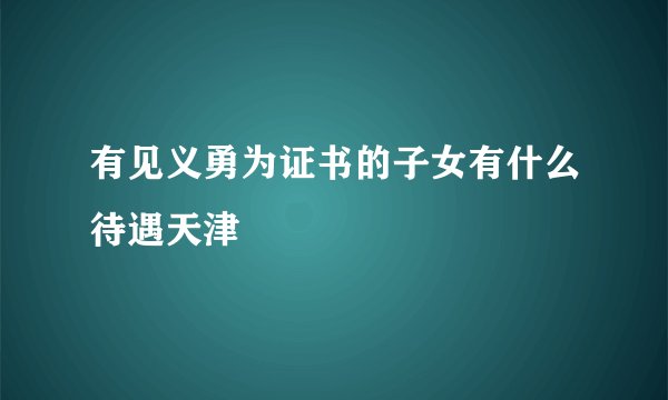 有见义勇为证书的子女有什么待遇天津