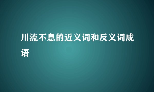 川流不息的近义词和反义词成语