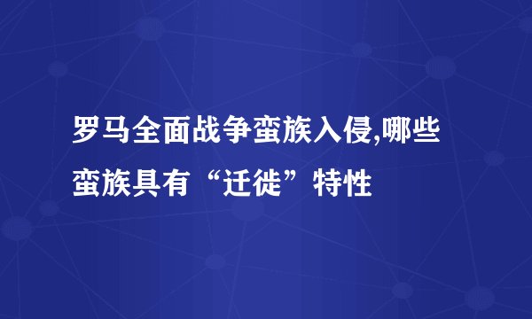 罗马全面战争蛮族入侵,哪些蛮族具有“迁徙”特性