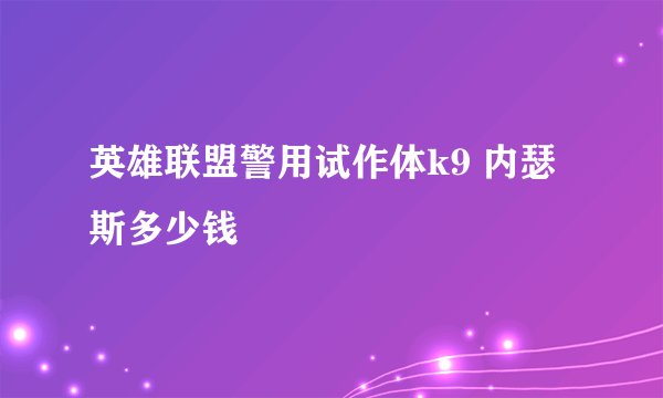 英雄联盟警用试作体k9 内瑟斯多少钱