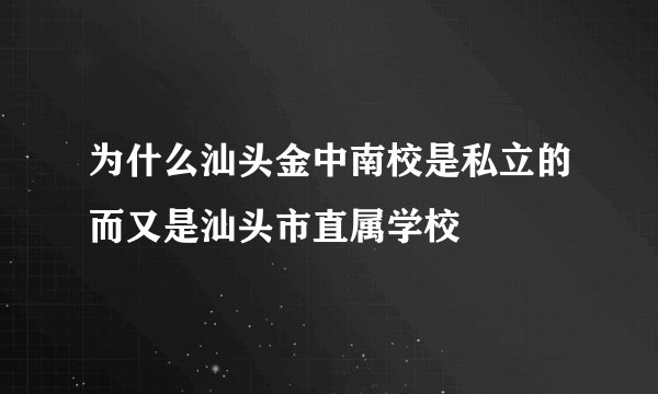 为什么汕头金中南校是私立的而又是汕头市直属学校