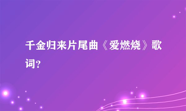 千金归来片尾曲《爱燃烧》歌词？
