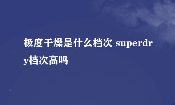 极度干燥是什么档次 superdry档次高吗