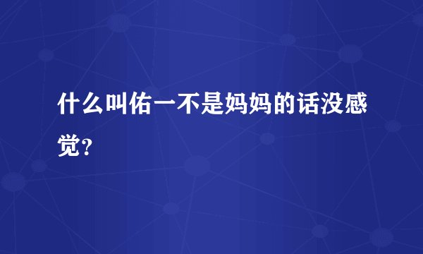 什么叫佑一不是妈妈的话没感觉？