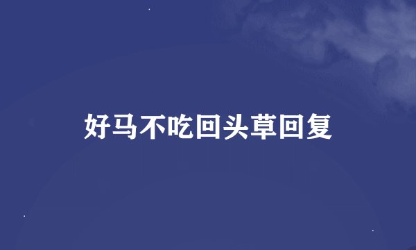 好马不吃回头草回复