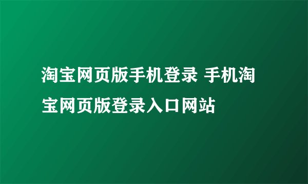 淘宝网页版手机登录 手机淘宝网页版登录入口网站