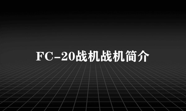 FC-20战机战机简介
