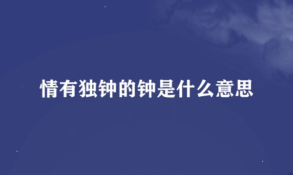 情有独钟的钟是什么意思