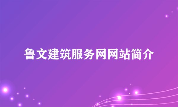 鲁文建筑服务网网站简介